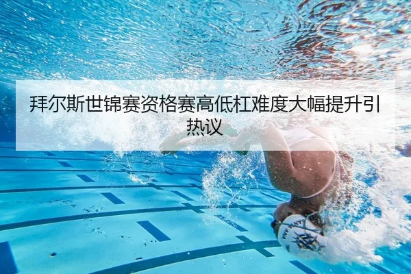 拜尔斯世锦赛资格赛高低杠难度大幅提升引热议