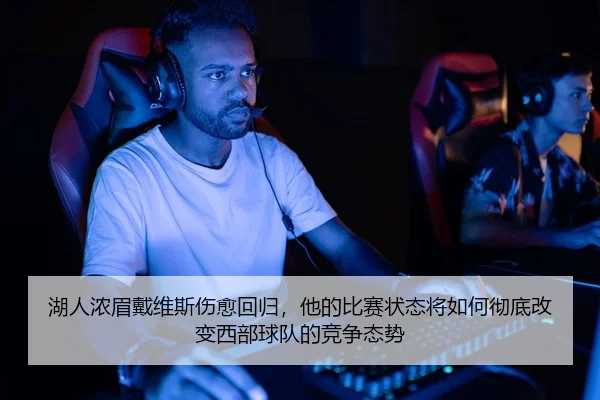 湖人浓眉戴维斯伤愈回归，他的比赛状态将如何彻底改变西部球队的竞争态势